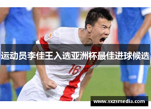 运动员李佳王入选亚洲杯最佳进球候选