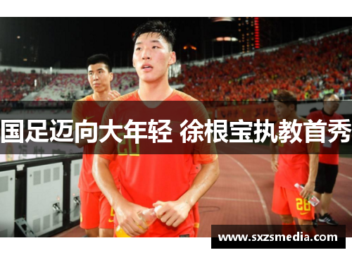 国足迈向大年轻 徐根宝执教首秀