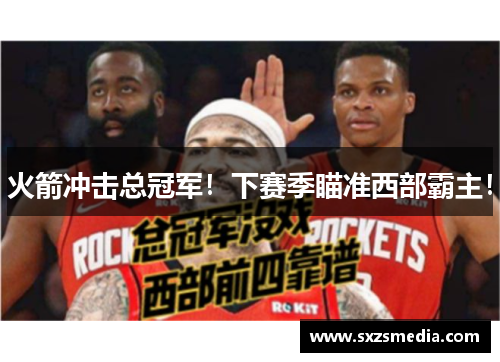 火箭冲击总冠军！下赛季瞄准西部霸主！