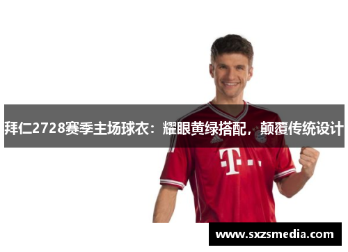 拜仁2728赛季主场球衣：耀眼黄绿搭配，颠覆传统设计