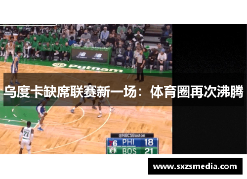 乌度卡缺席联赛新一场：体育圈再次沸腾